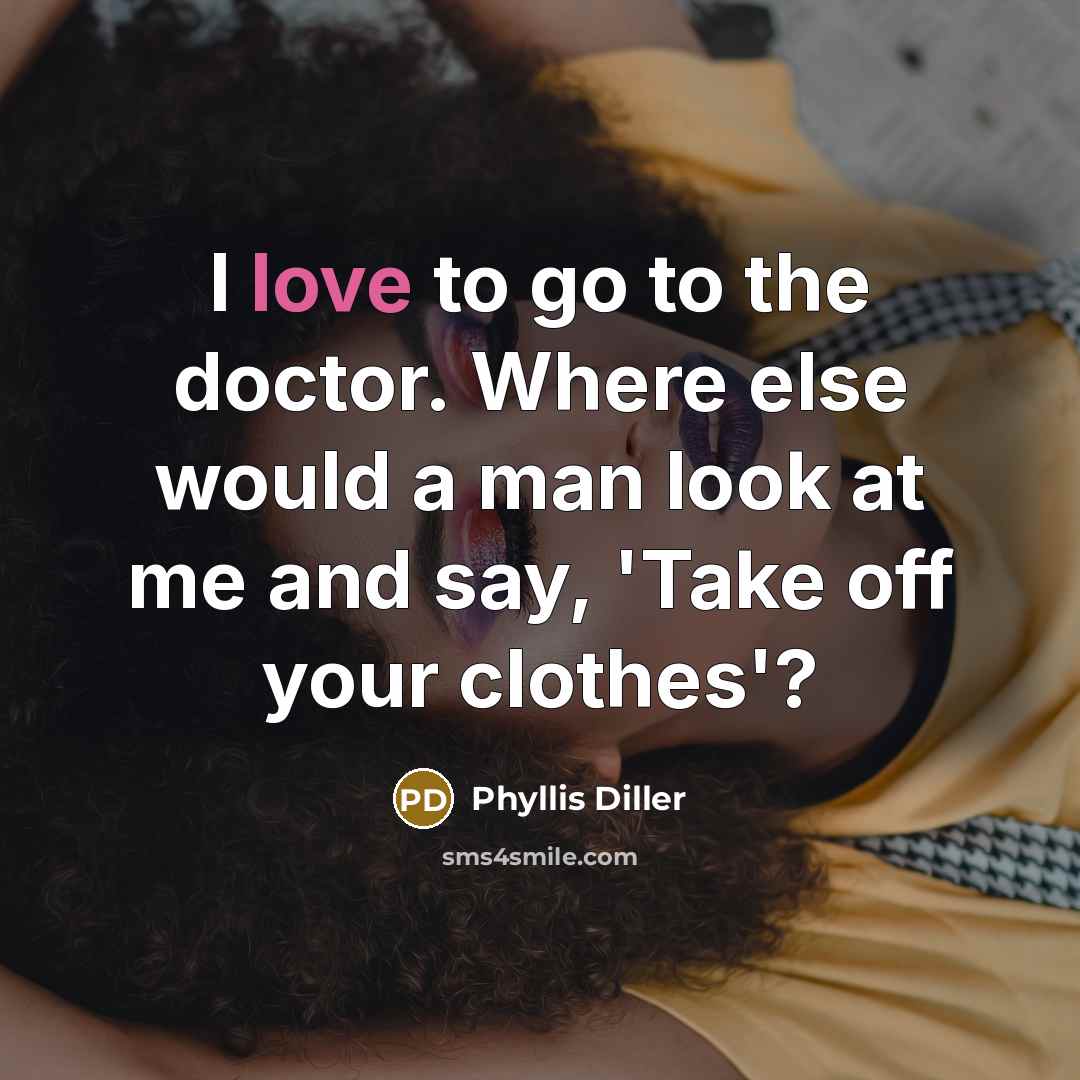 “I love to go to the doctor. Where else would…” quote by Phyllis Diller
