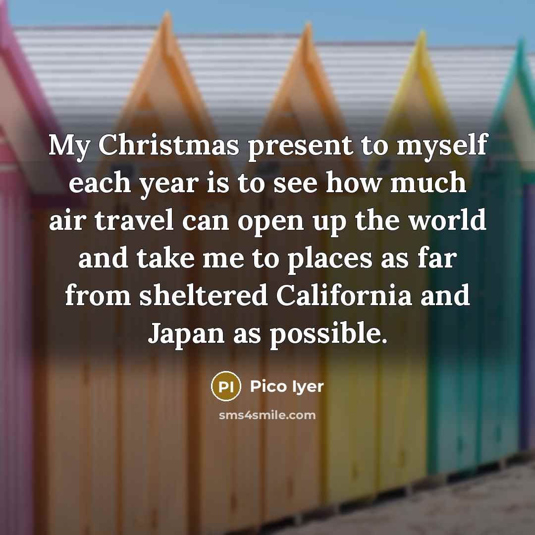 “My Christmas present to myself each year is to see…” quote by Pico Iyer