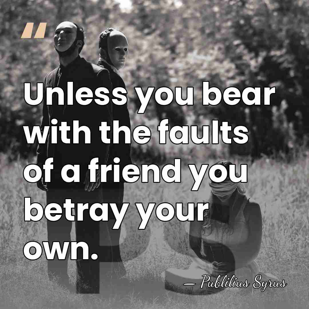 Unless you bear with the faults of a friend you betray your&hellip; - Publilius Syrus