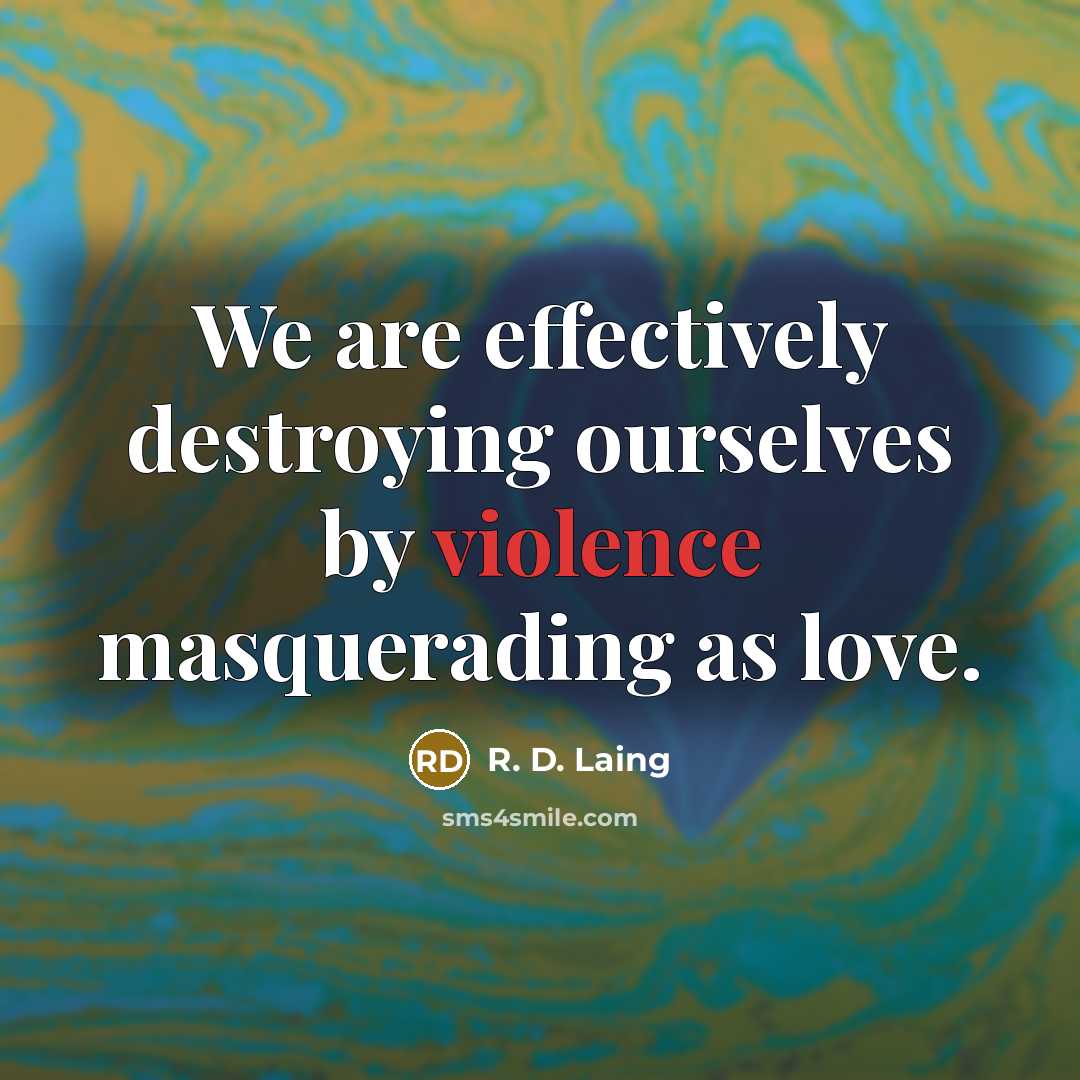“We are effectively destroying ourselves by violence masquerading as love.…” quote by R. D. Laing
