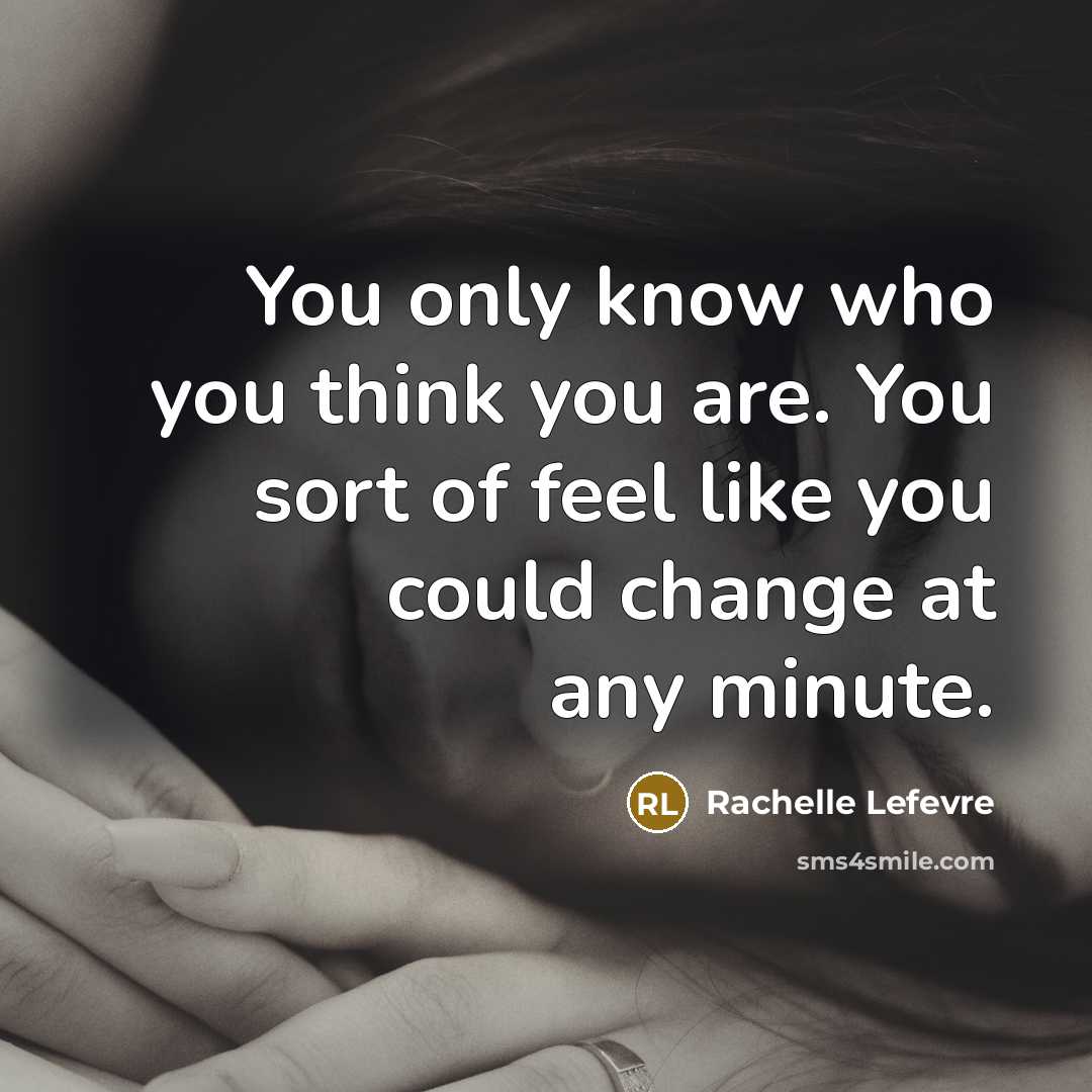 “You only know who you think you are. You sort of feel like you could change at any minute.” quote by Rachelle Lefevre