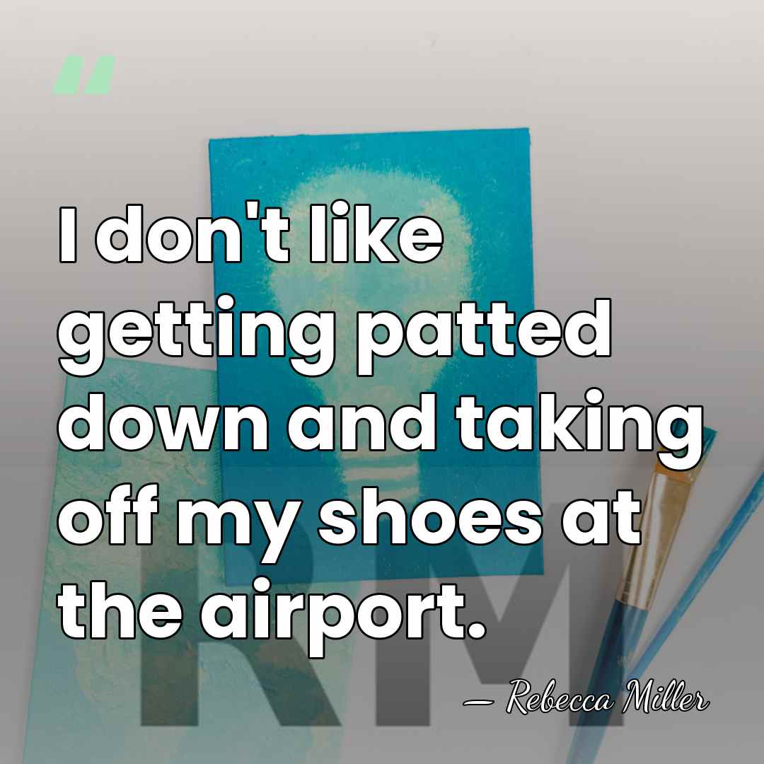 I don't like getting patted down and taking off my shoes at&hellip; - Rebecca Miller