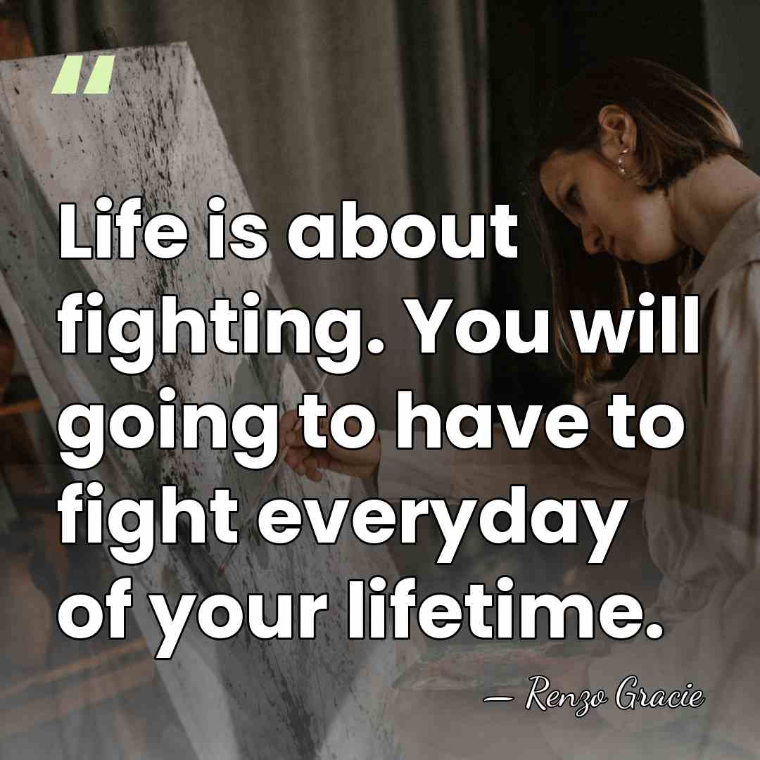 Life is about fighting. You will going to have to fight everyday&hellip; - Renzo Gracie