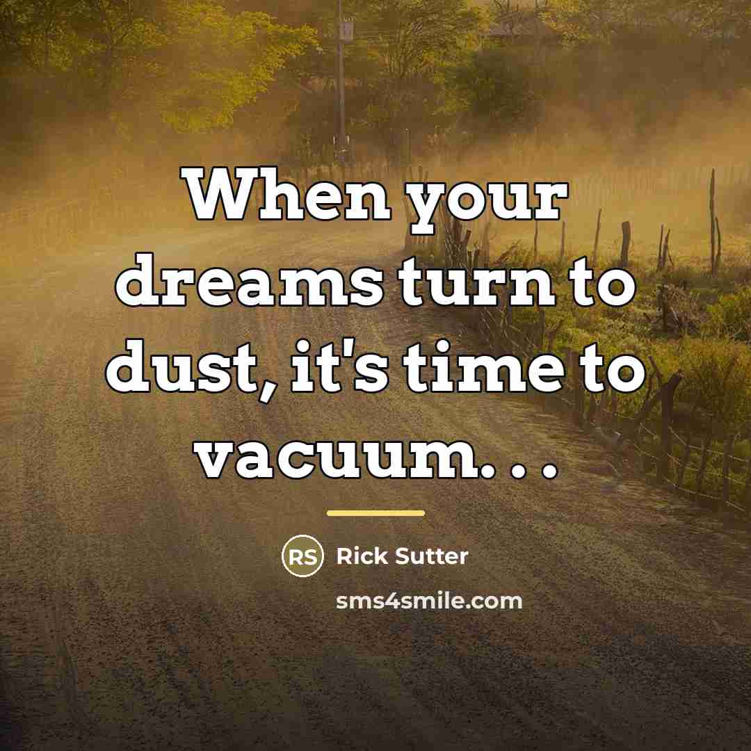 “When your dreams turn to dust, it's time to vacuum.…” quote by Rick Sutter