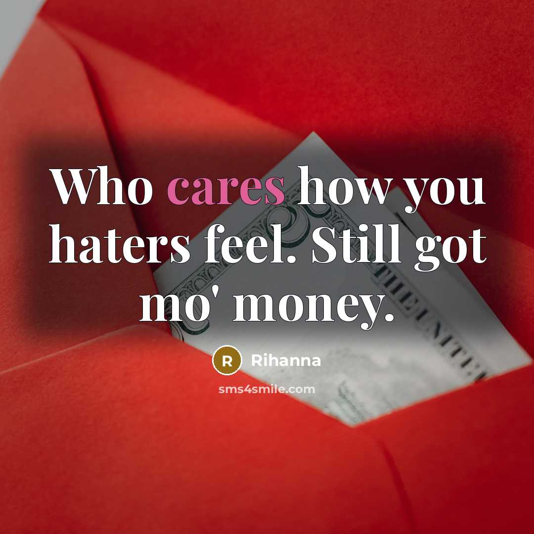 “Who cares how you haters feel. Still got mo' money.” quote by Rihanna