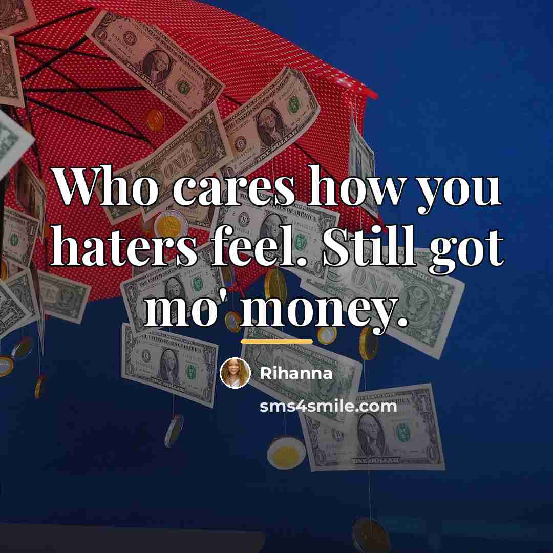 “Who cares how you haters feel. Still got mo' money.…” quote by Rihanna
