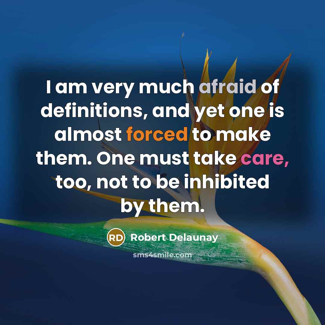 “I am very much afraid of definitions, and yet one is almost forced to make them. One must take care, too, not to be inhibited by them.” quote by Robert Delaunay