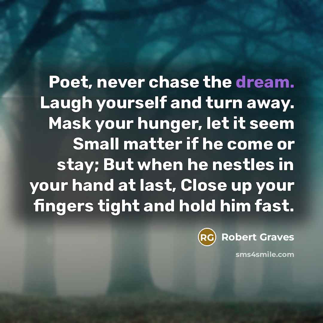 “Poet, never chase the dream. Laugh yourself and turn away.…” quote by Robert Graves