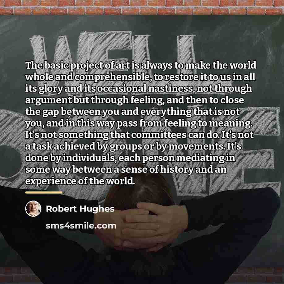 “The basic project of art is always to make the…” quote by Robert Hughes