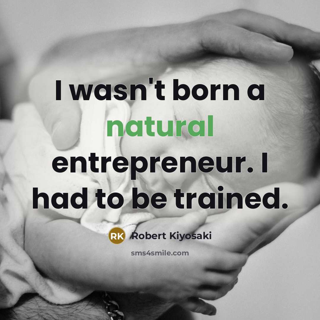 “I wasn't born a natural entrepreneur. I had to be…” quote by Robert Kiyosaki
