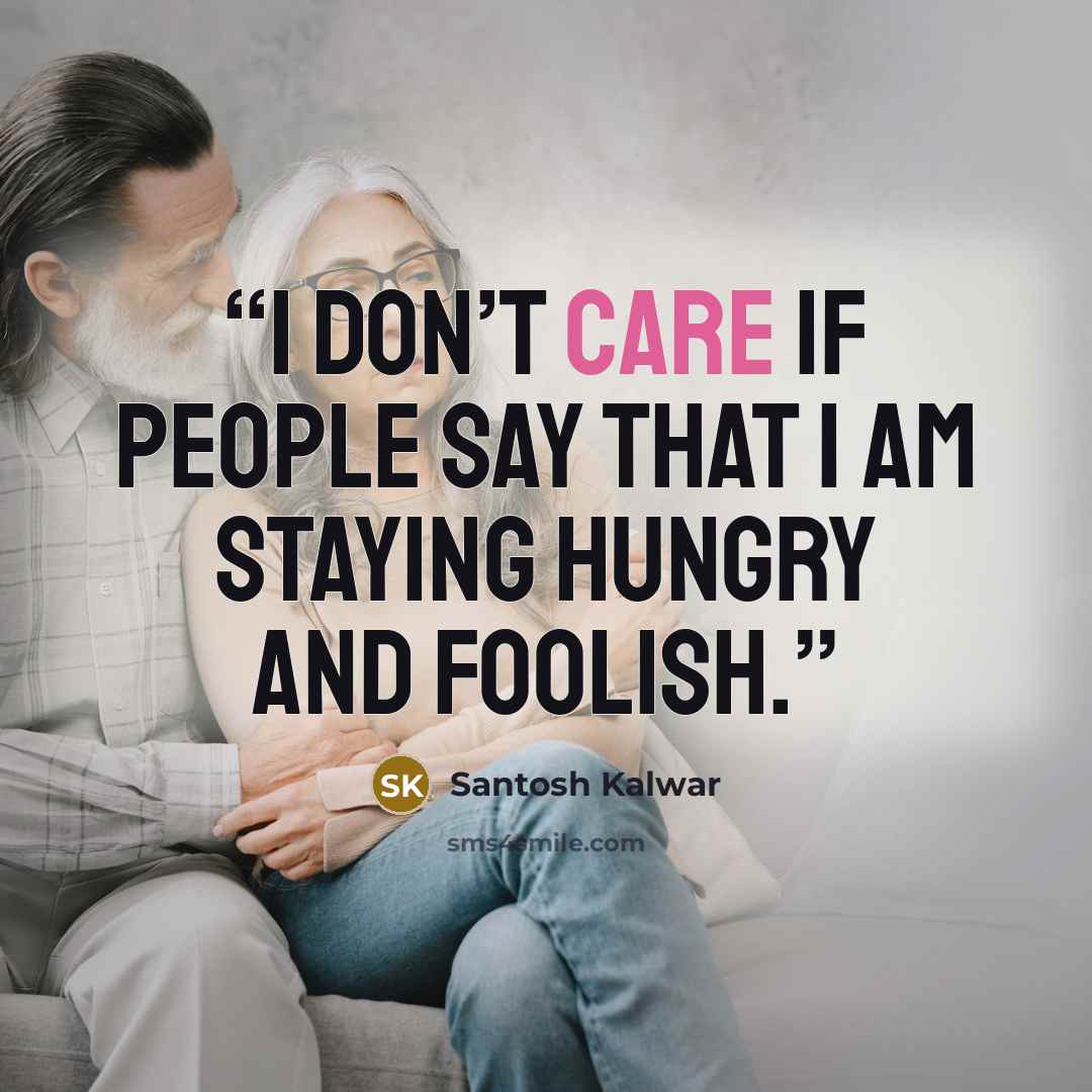 “I don’t care if people say that I am staying hungry and foolish.” quote by Santosh Kalwar