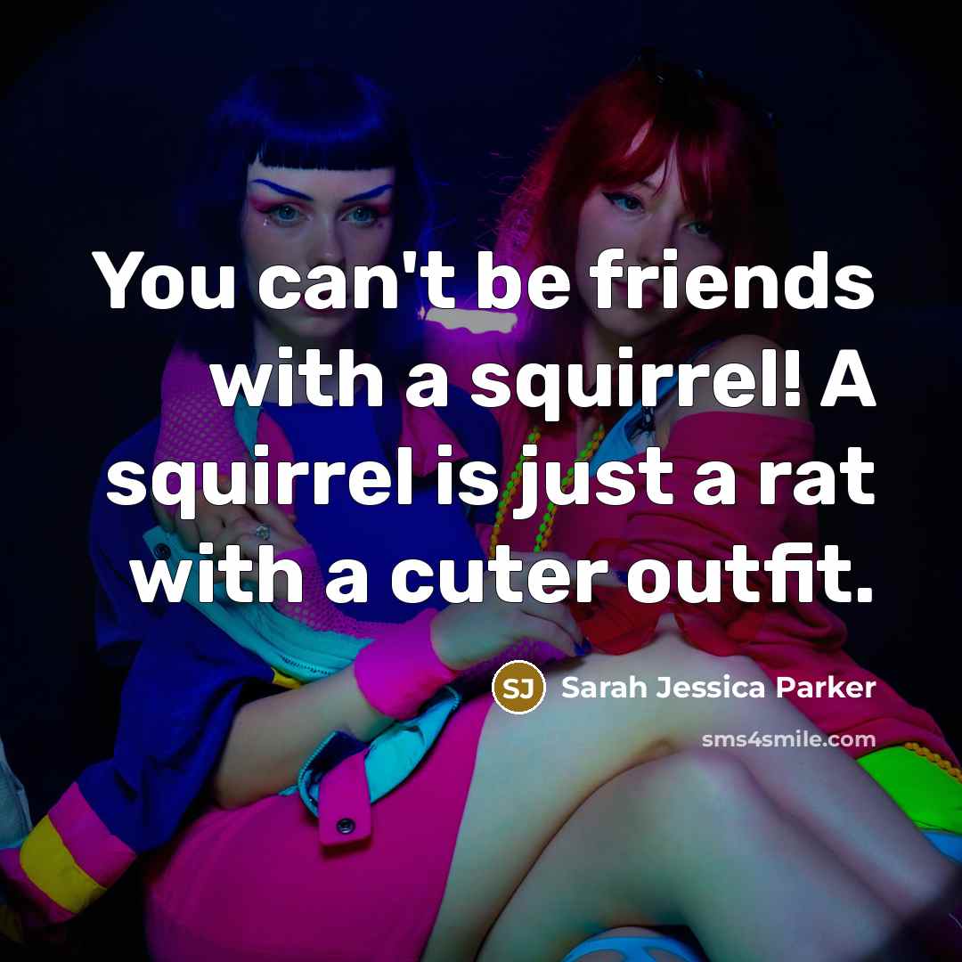 “You can't be friends with a squirrel! A squirrel is…” quote by Sarah Jessica Parker