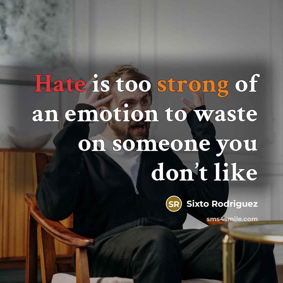 “Hate is too strong of an emotion to waste on…” quote by Sixto Rodriguez