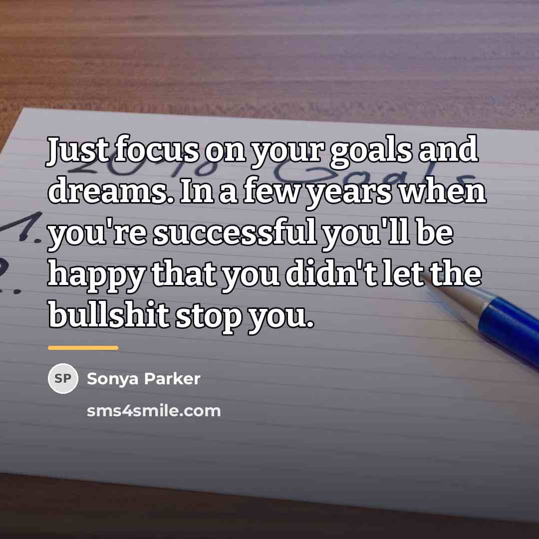 “Just focus on your goals and dreams. In a few…” quote by Sonya Parker