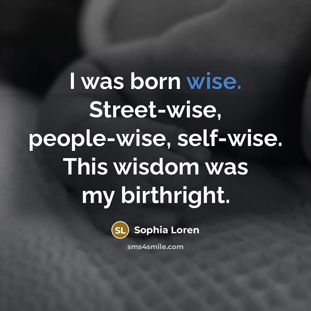 “I was born wise. Street-wise, people-wise, self-wise. This wisdom was…” quote by Sophia Loren