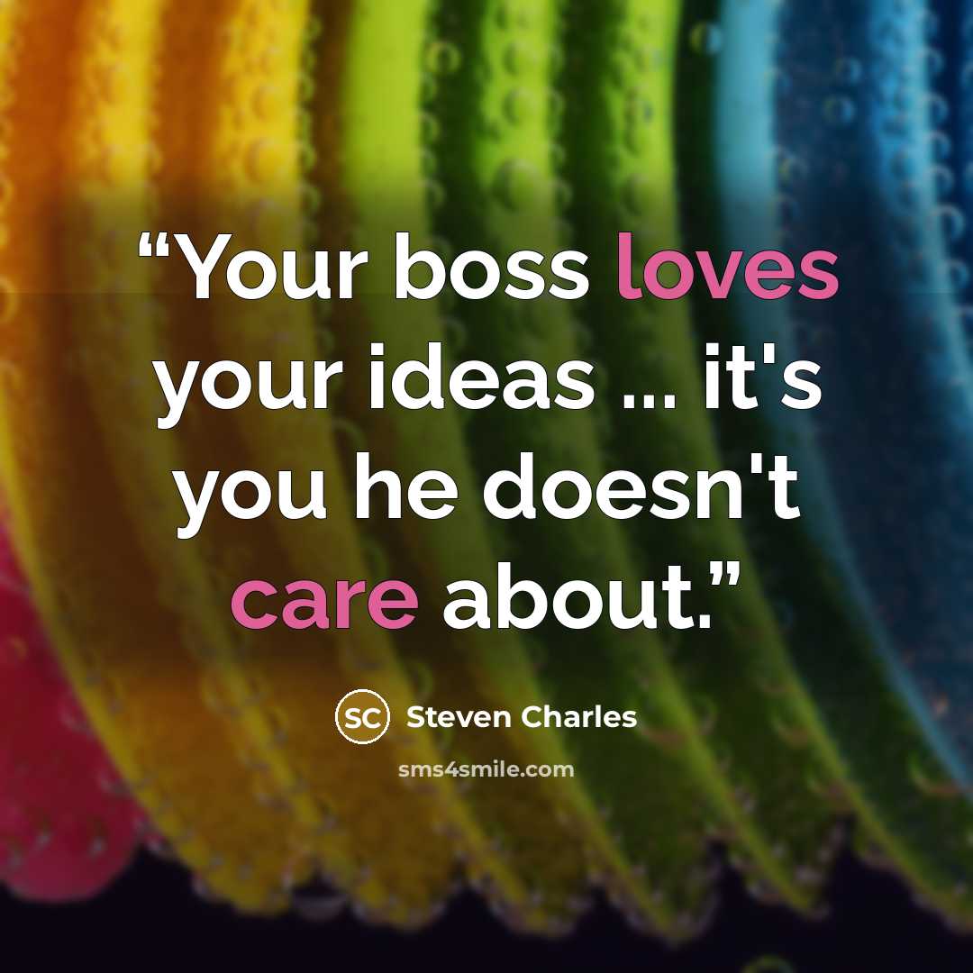 “Your boss loves your ideas ... it's you he doesn't care about.” quote by Steven Charles