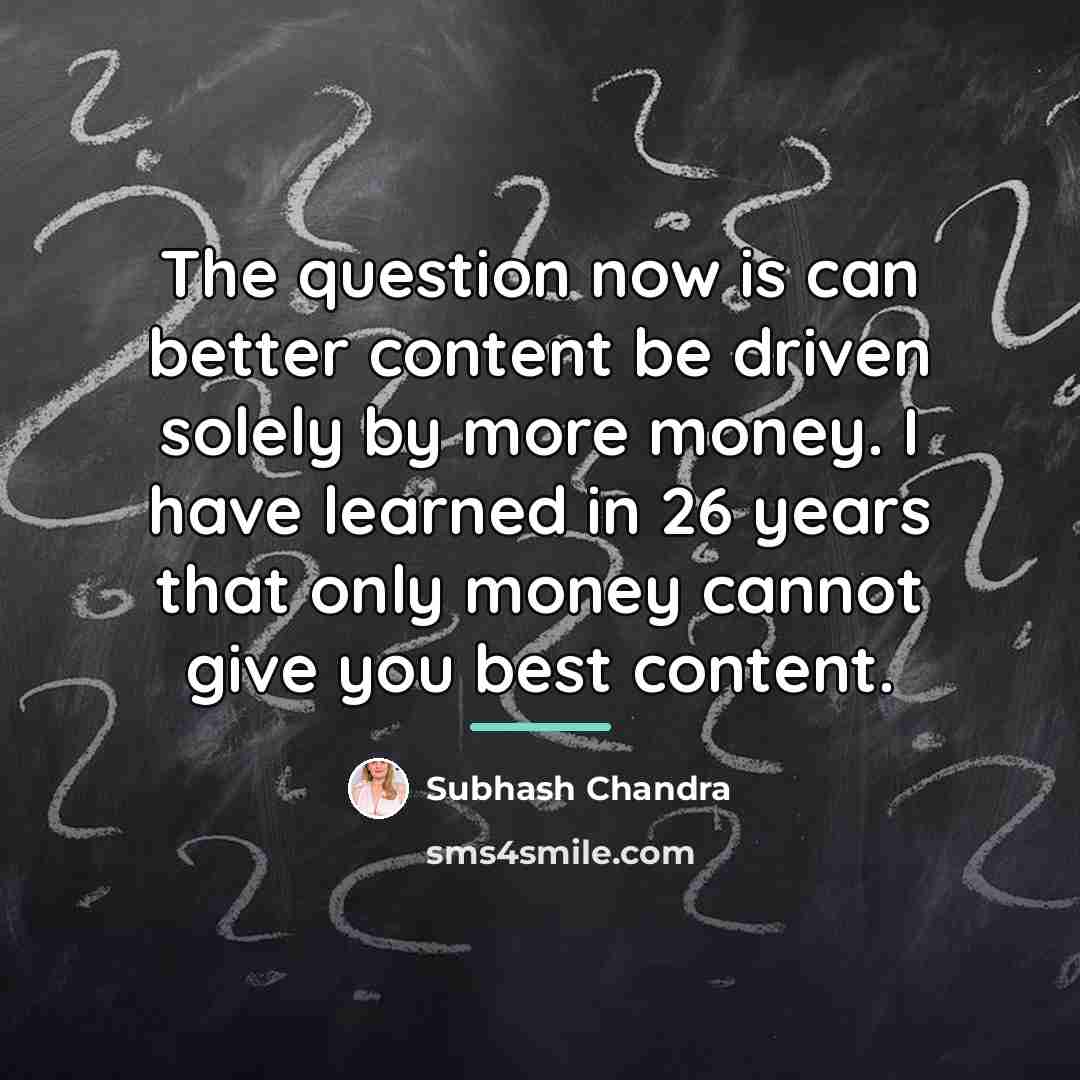 “The question now is can better content be driven solely…” quote by Subhash Chandra