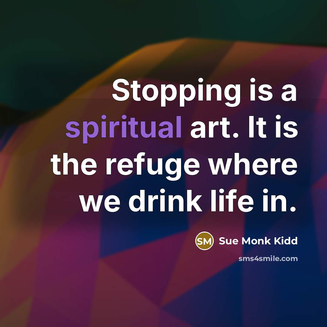 “Stopping is a spiritual art. It is the refuge where…” quote by Sue Monk Kidd