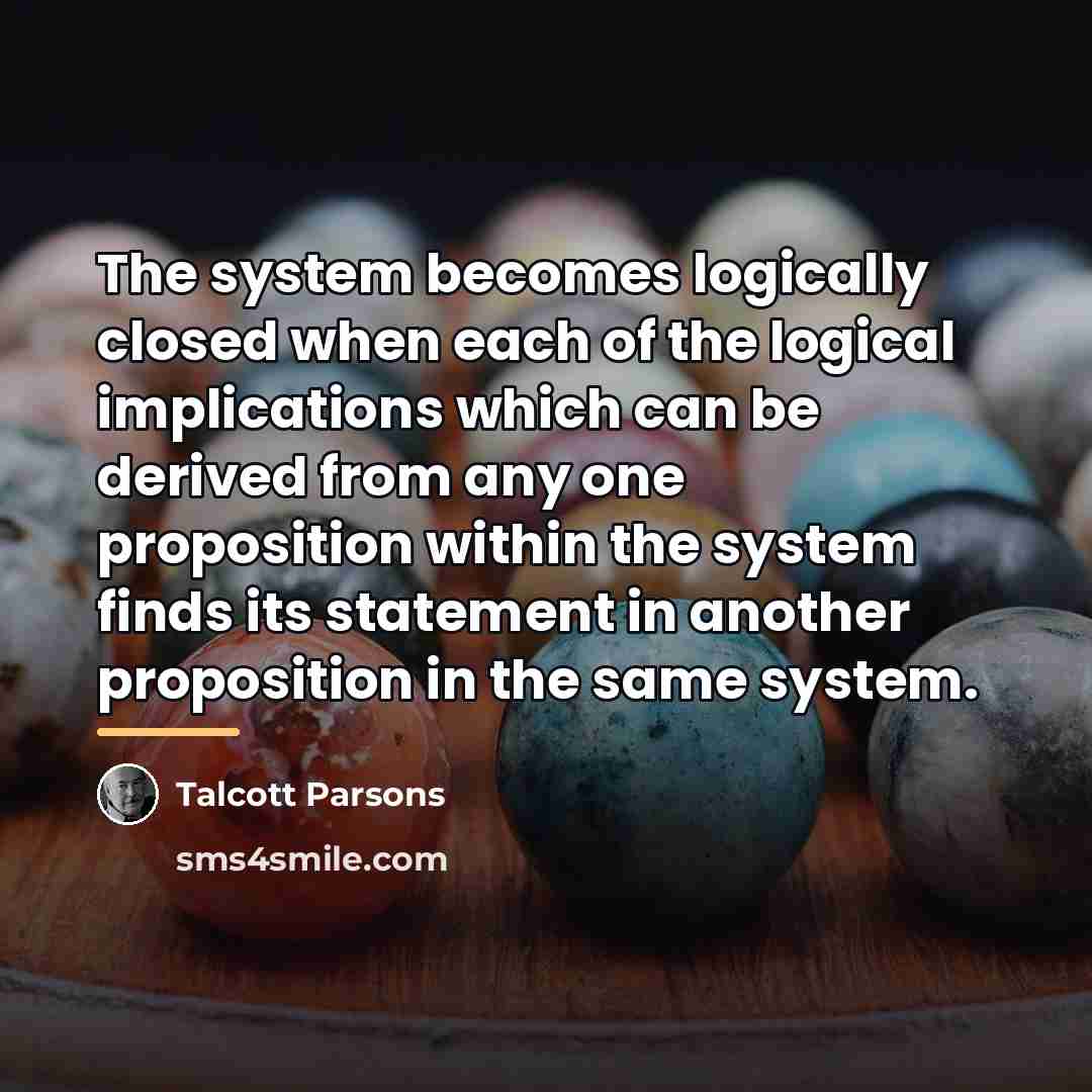 “The system becomes logically closed when each of the logical…” quote by Talcott Parsons