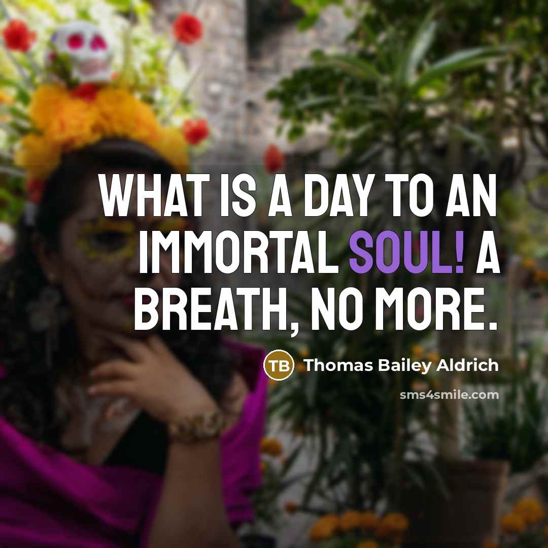 “What is a day to an immortal soul! A breath,…” quote by Thomas Bailey Aldrich