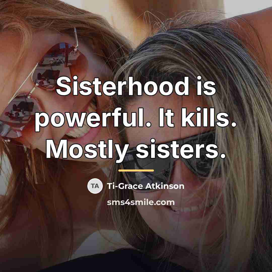 “Sisterhood is powerful. It kills. Mostly sisters.…” quote by Ti-Grace Atkinson