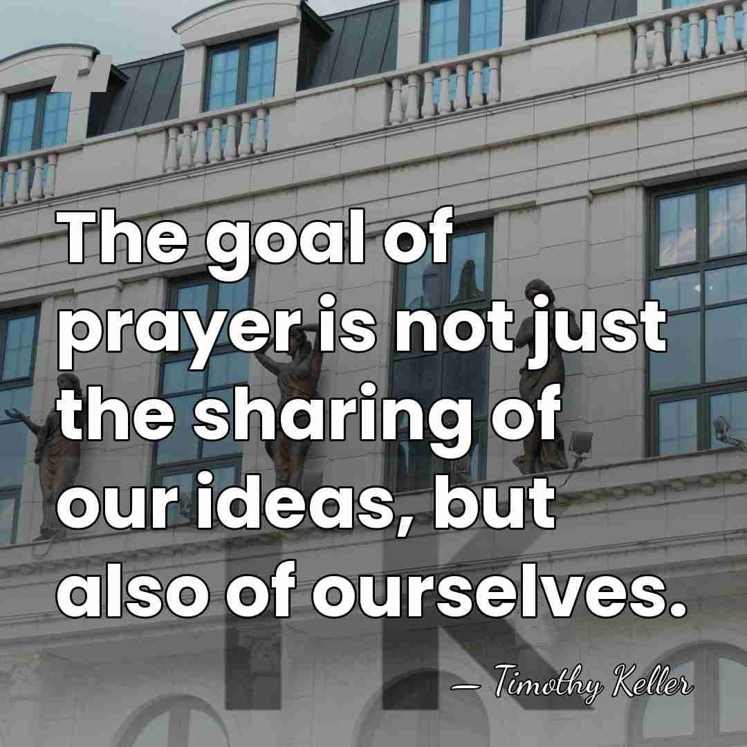 The goal of prayer is not just the sharing of our ideas,&hellip; - Timothy Keller