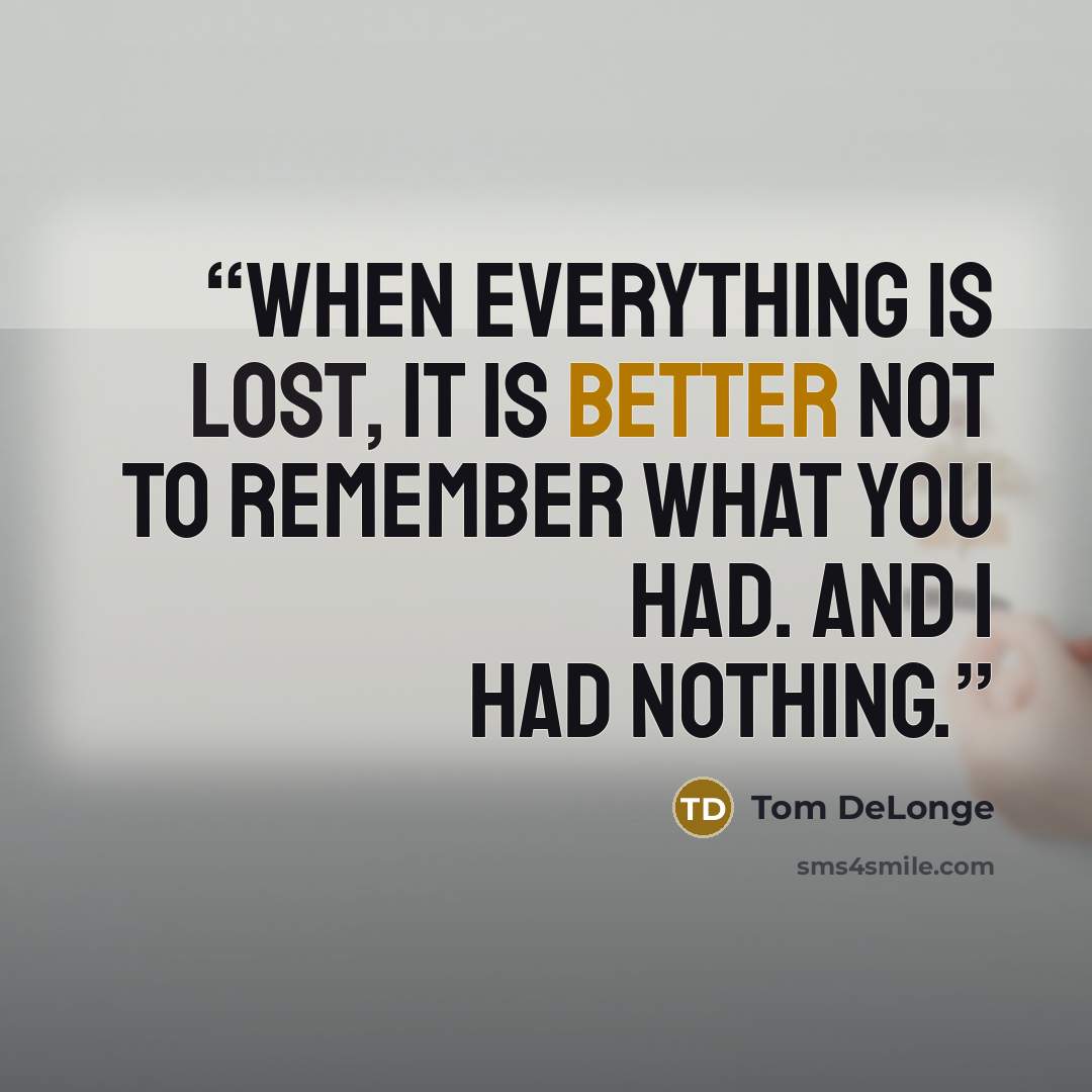 “When everything is lost, it is better not to remember what you had. And I had nothing.” quote by Tom DeLonge