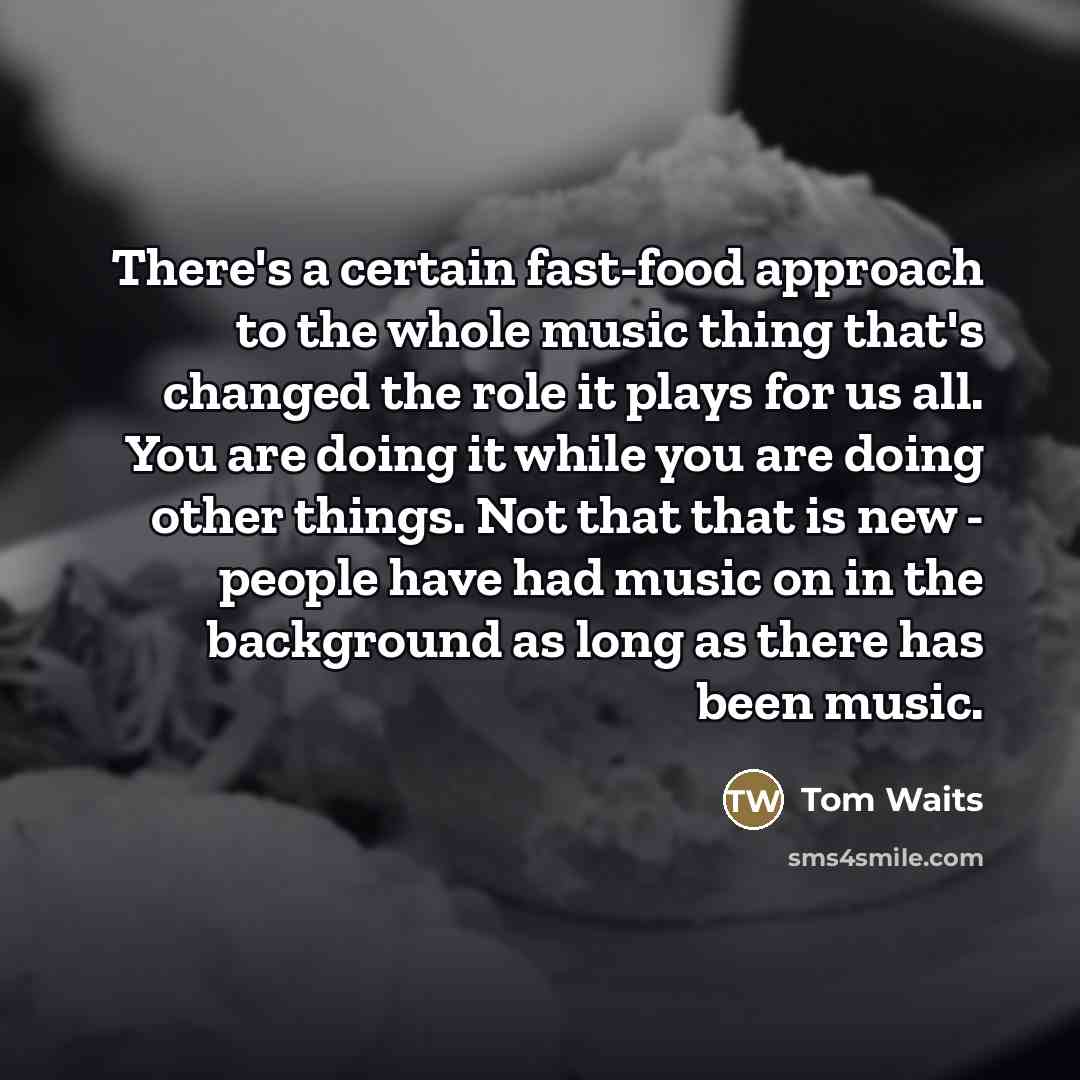 “There's a certain fast-food approach to the whole music thing…” quote by Tom Waits