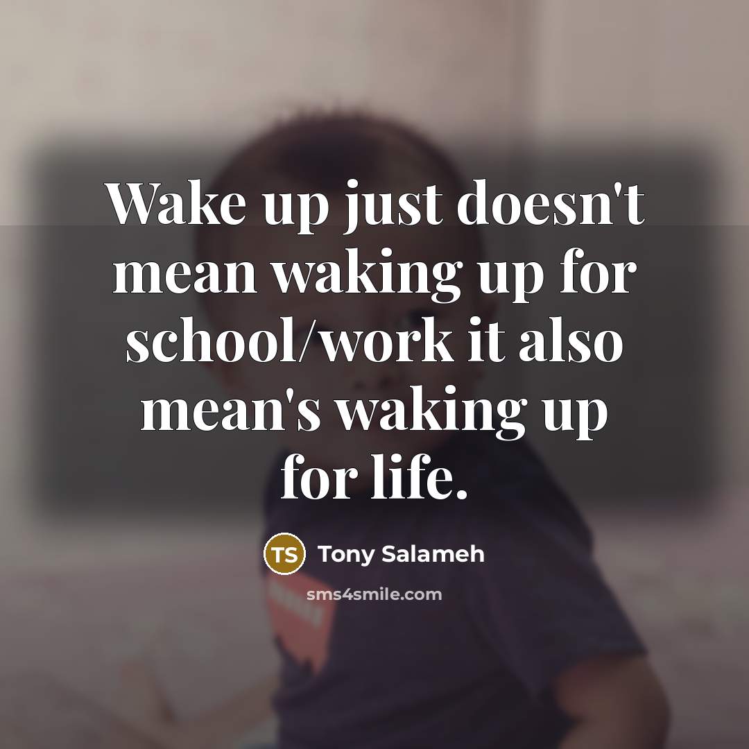 “Wake up just doesn't mean waking up for school/work it…” quote by Tony Salameh
