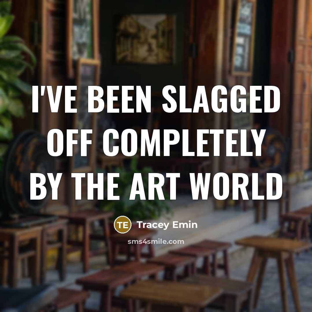“I've been slagged off completely by the art world…” quote by Tracey Emin