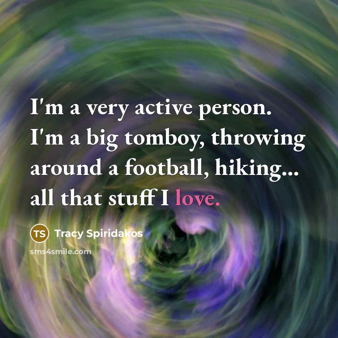 “I'm a very active person. I'm a big tomboy, throwing…” quote by Tracy Spiridakos