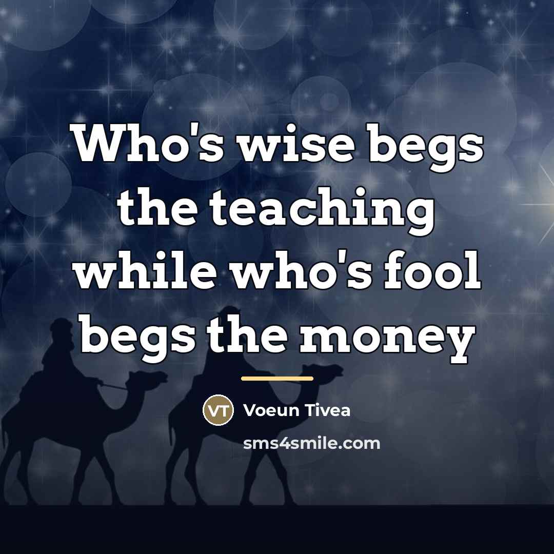“Who's wise begs the teaching while who's fool begs the…” quote by Voeun Tivea