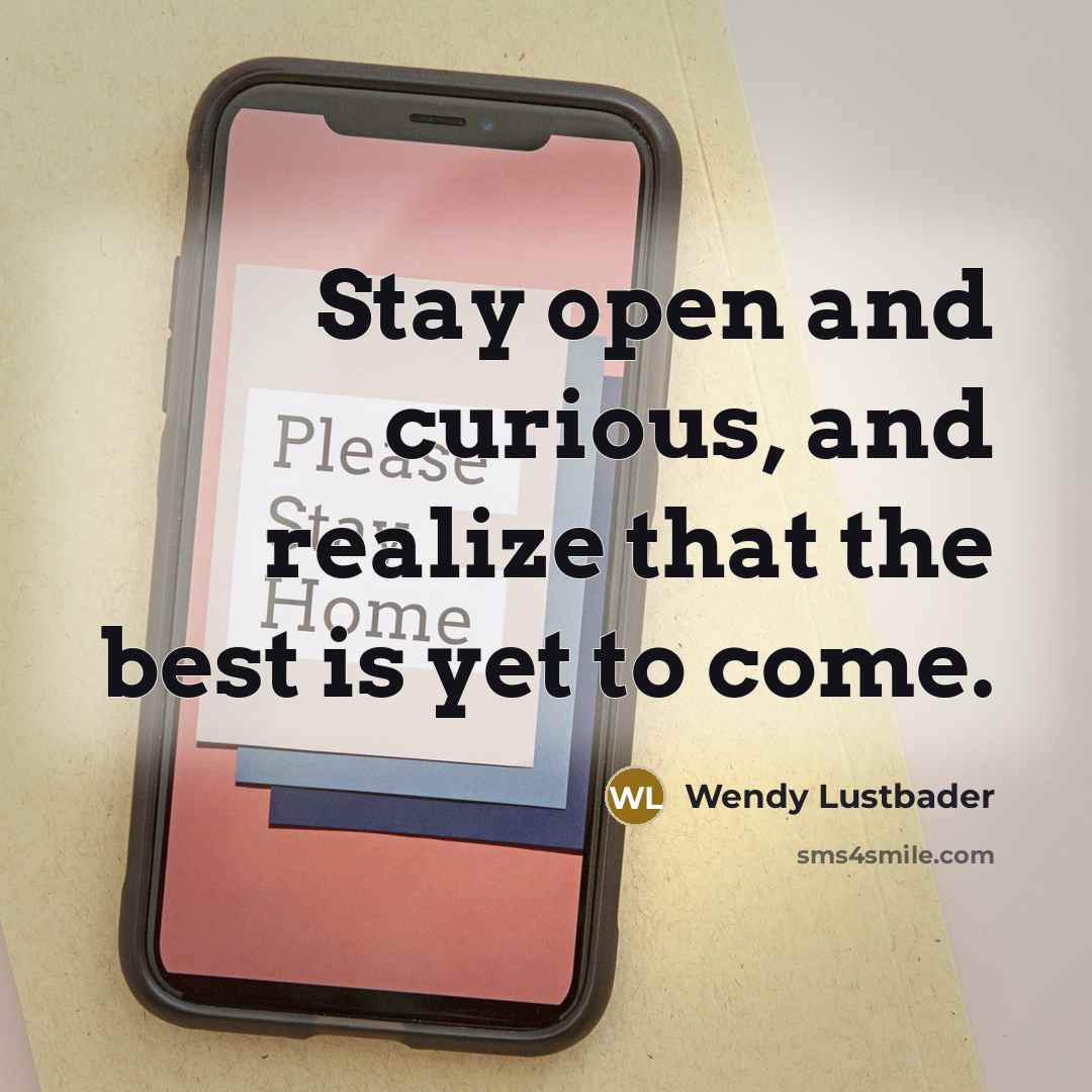 “Stay open and curious, and realize that the best is…” quote by Wendy Lustbader