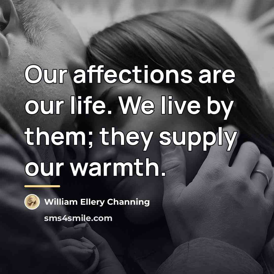 “Our affections are our life. We live by them; they…” quote by William Ellery Channing