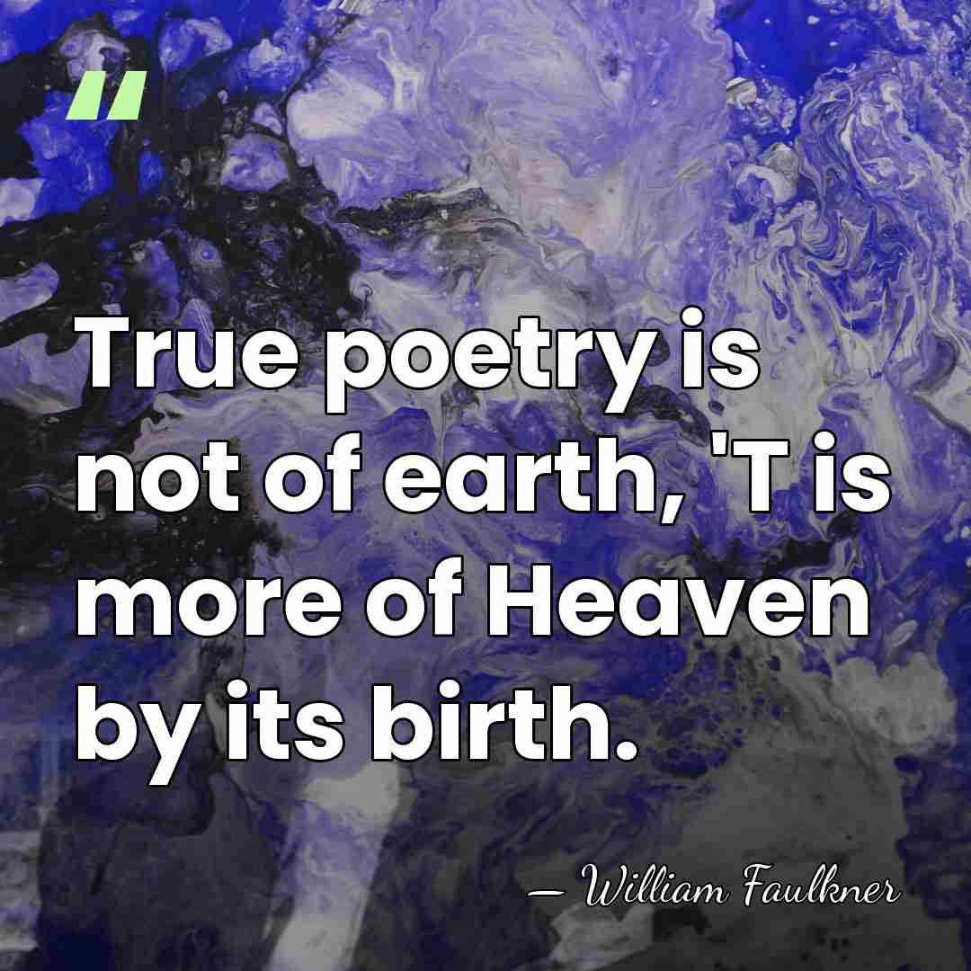 True poetry is not of earth, 'T is more of Heaven by&hellip; - William Faulkner