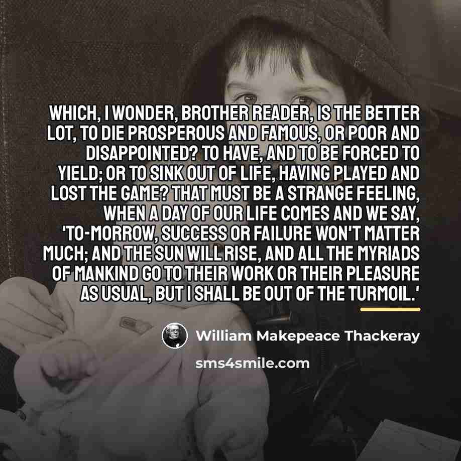 “Which, I wonder, brother reader, is the better lot, to…” quote by William Makepeace Thackeray