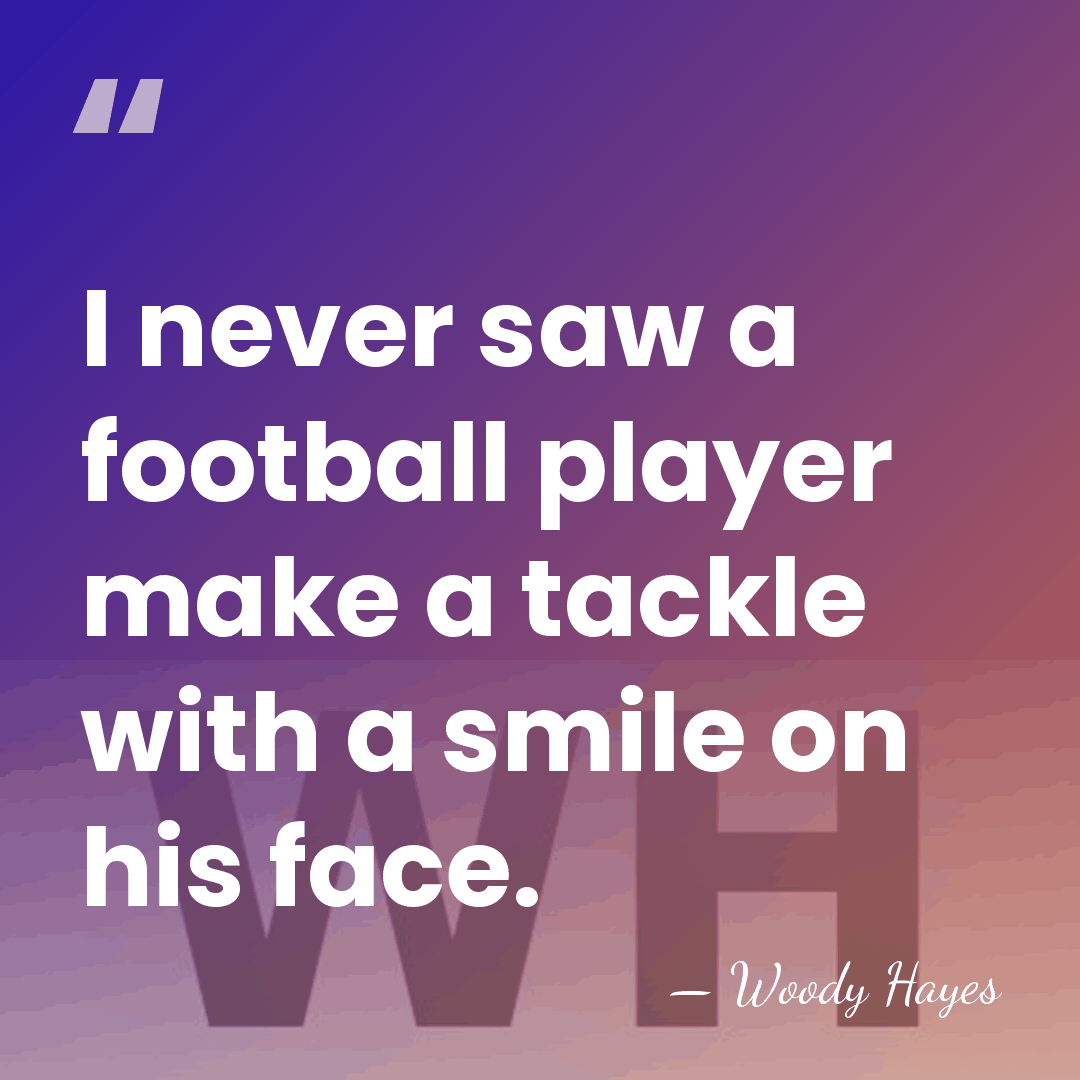 I never saw a football player make a tackle with a smile&hellip; - Woody Hayes