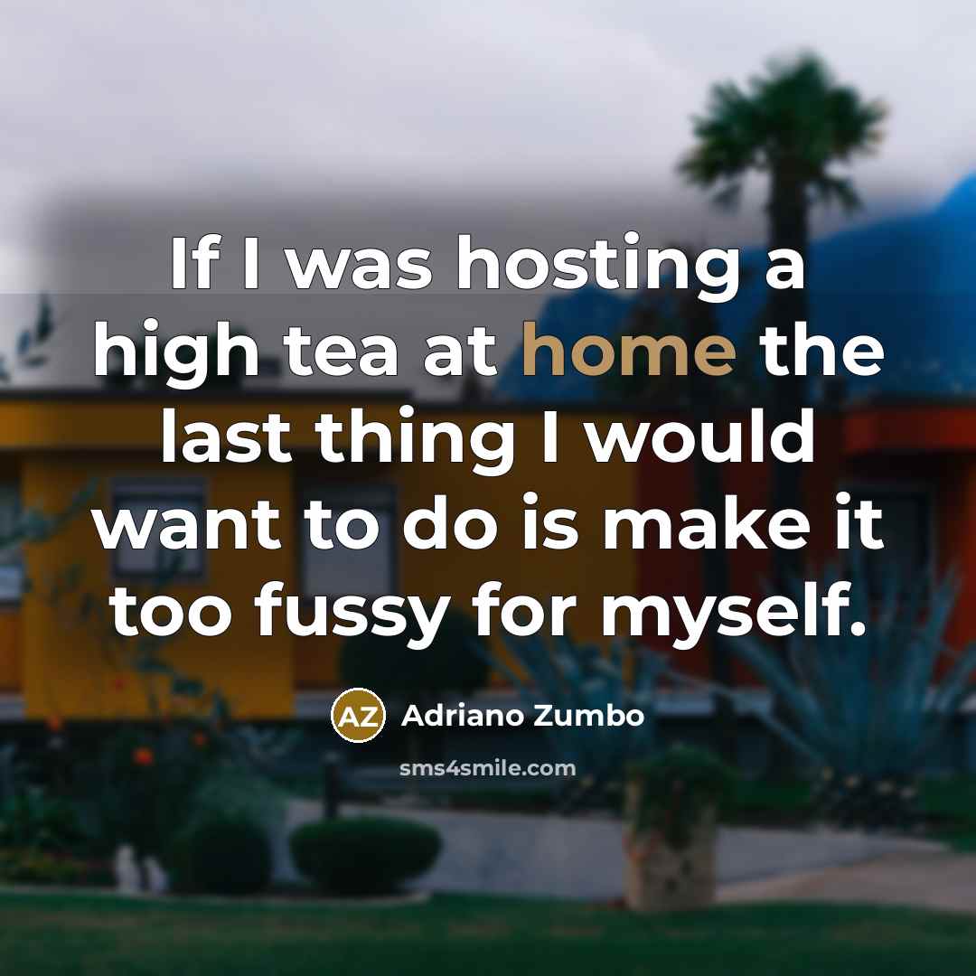 “If I was hosting a high tea at home the last thing I would want to do is make it too fussy for myself.” quote by Adriano Zumbo