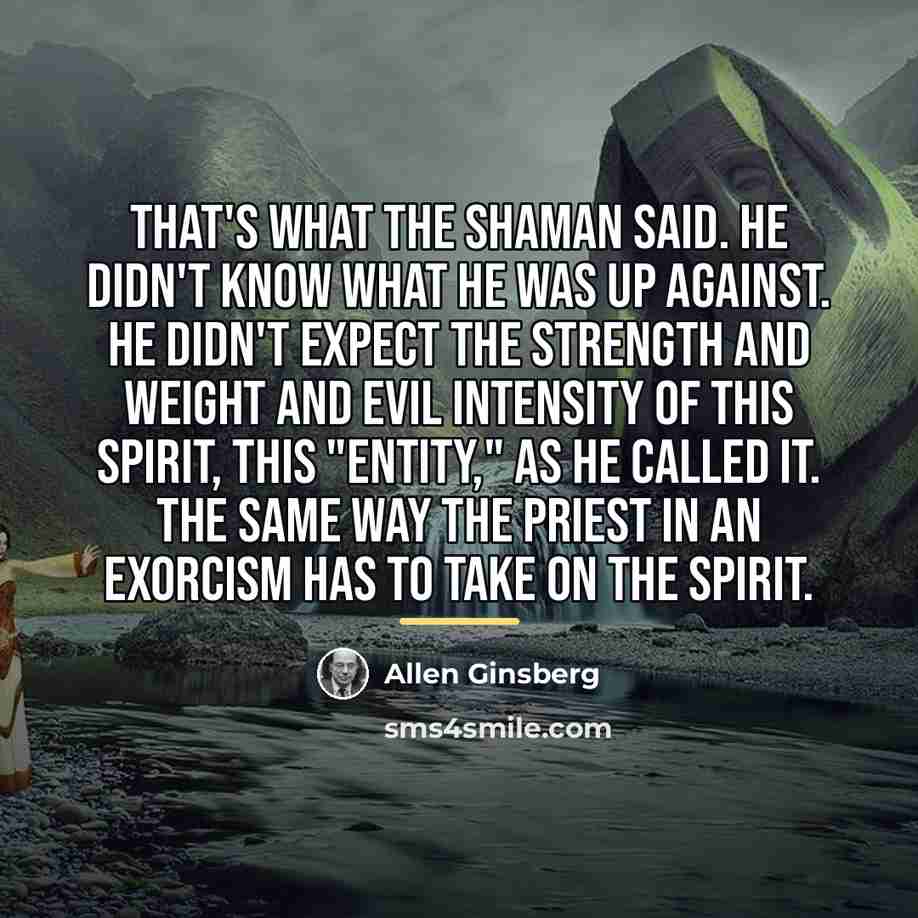 “That's what the shaman said. He didn't know what he…” quote by Allen Ginsberg