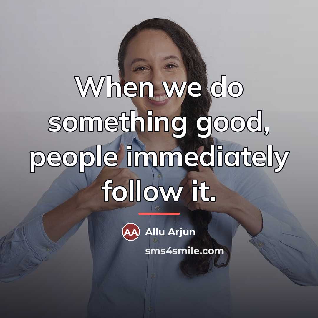 “When we do something good, people immediately follow it.…” quote by Allu Arjun