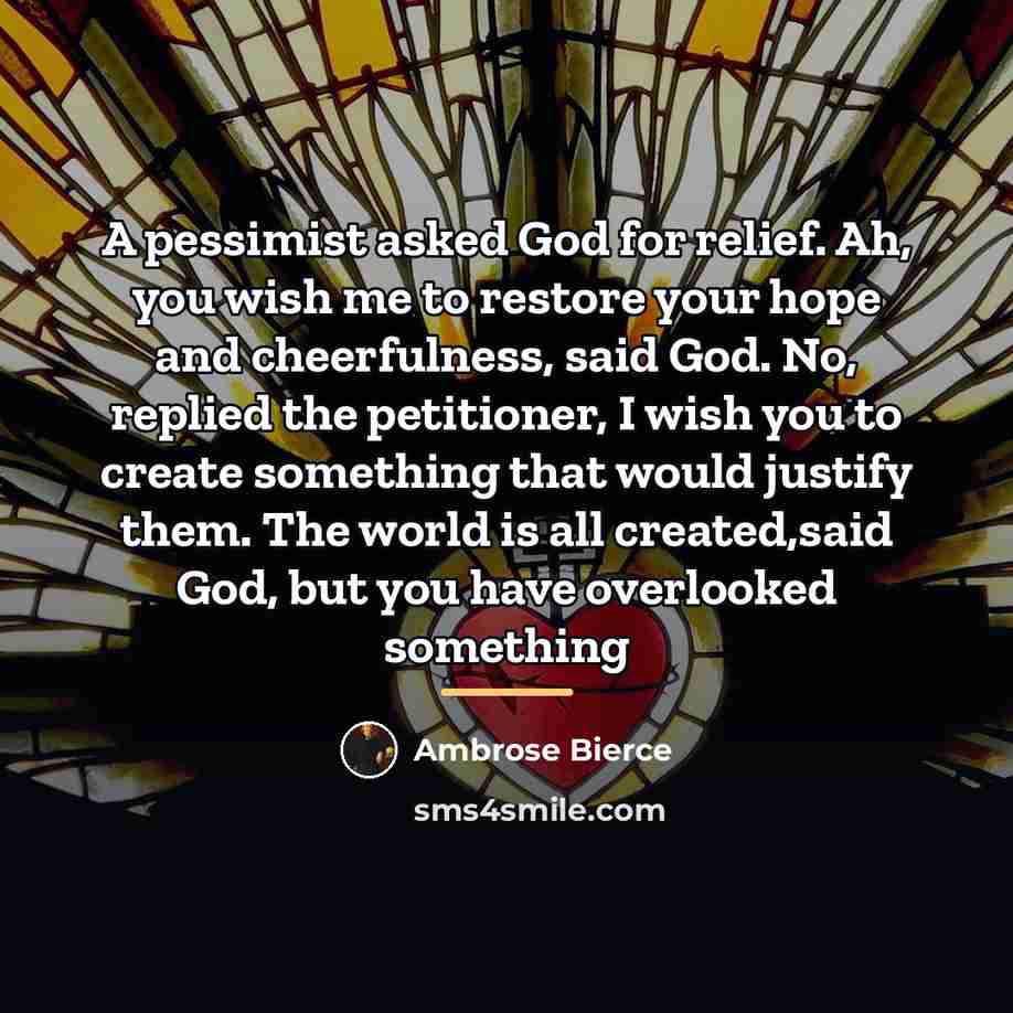 “A pessimist asked God for relief. Ah, you wish me…” quote by Ambrose Bierce
