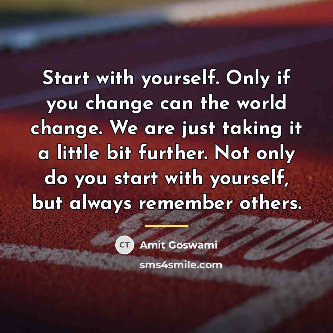 “Start with yourself. Only if you change can the world…” quote by Amit Goswami