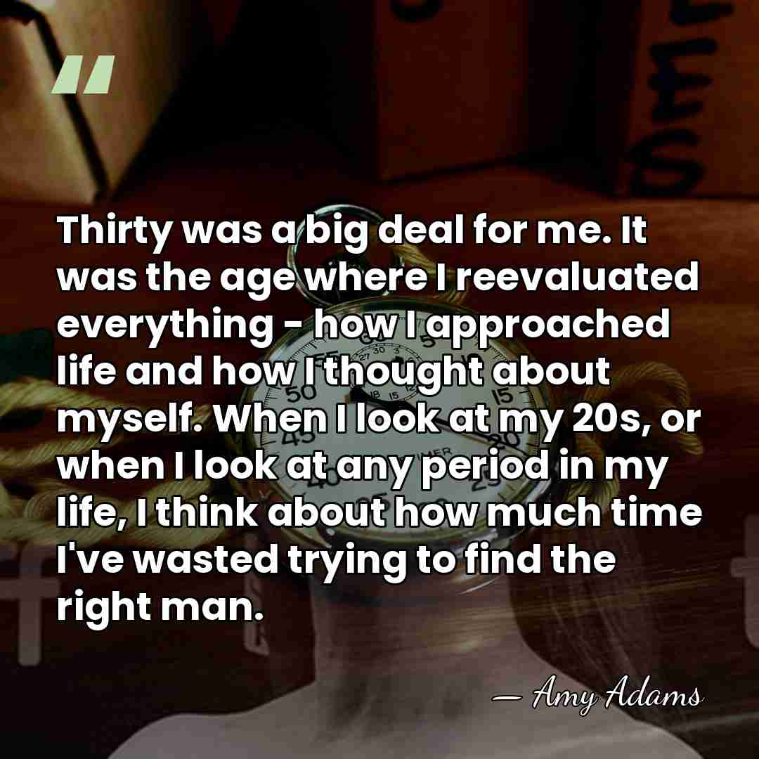 Thirty was a big deal for me. It was the age where&hellip; - Amy Adams