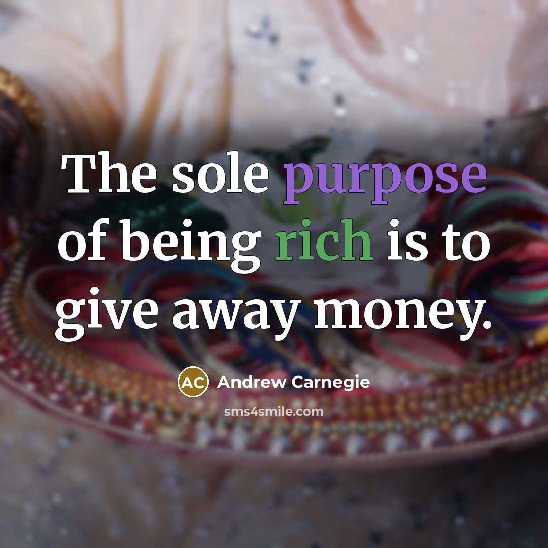 “The sole purpose of being rich is to give away…” quote by Andrew Carnegie