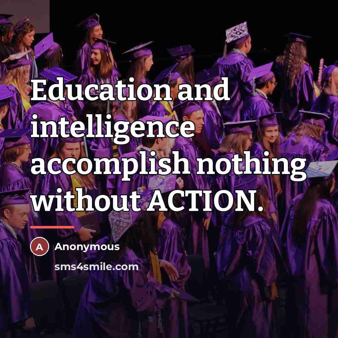 “Education and intelligence accomplish nothing without ACTION.…” quote by Anonymous