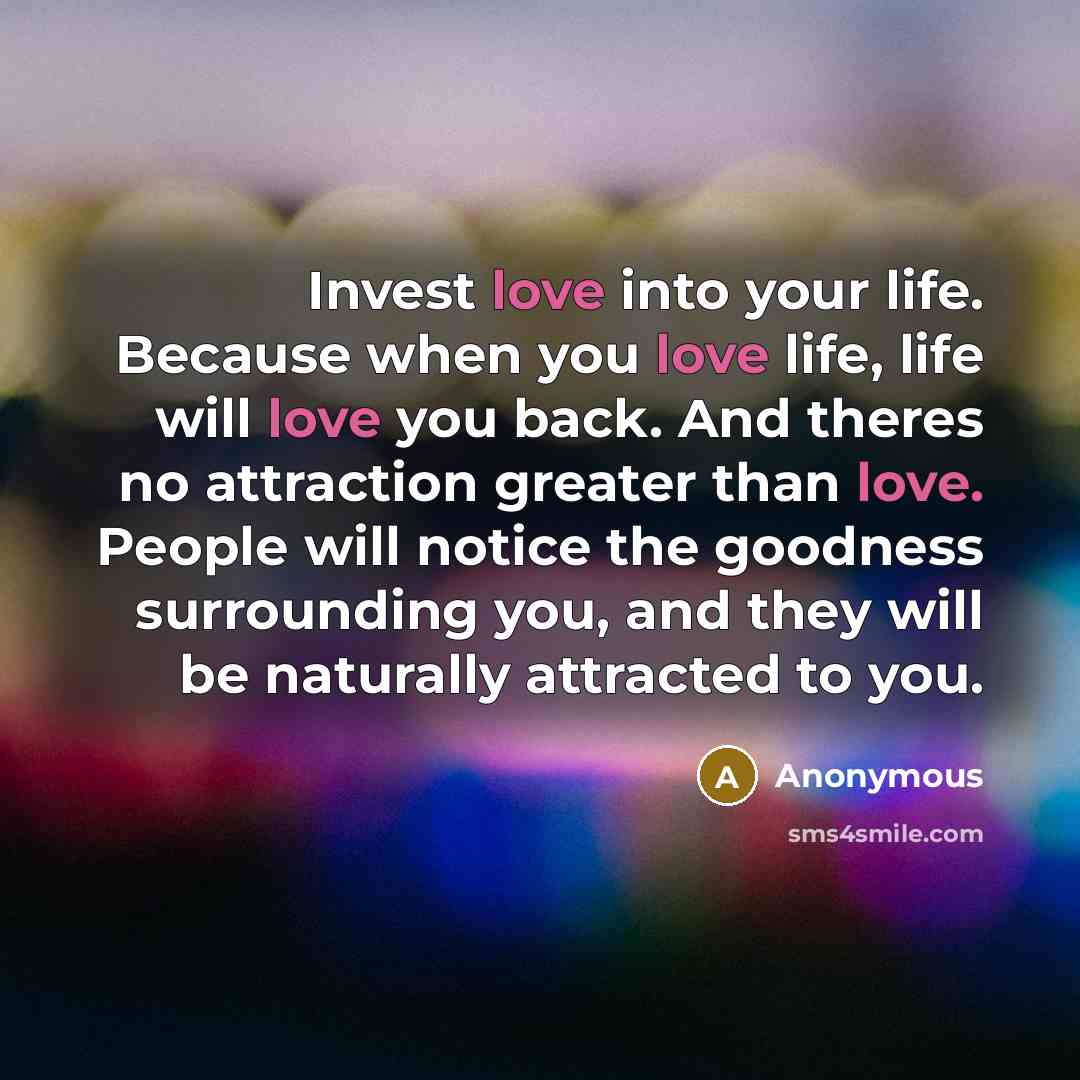 “Invest love into your life. Because when you love life,…” quote by Anonymous