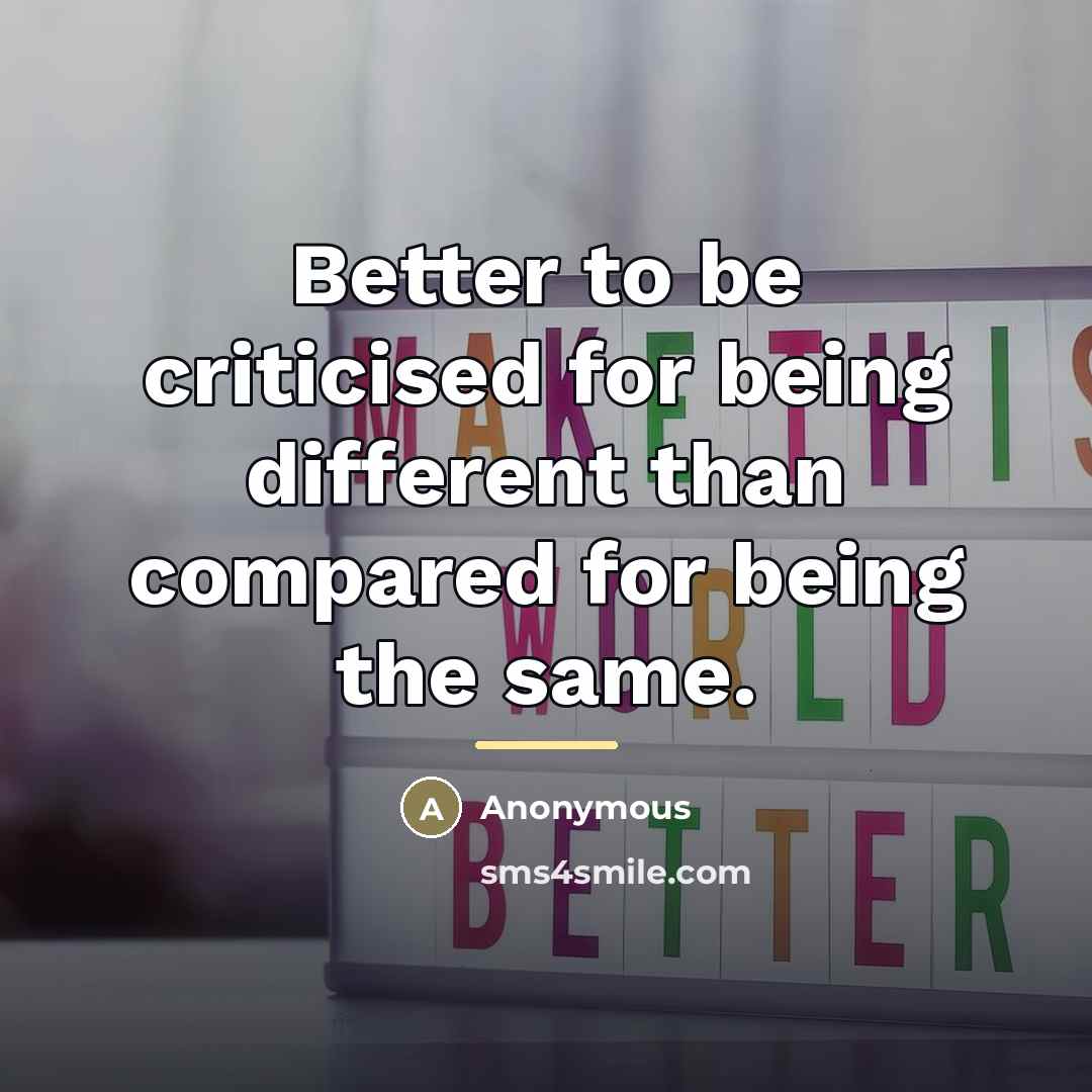 “Better to be criticised for being different than compared for…” quote by Anonymous