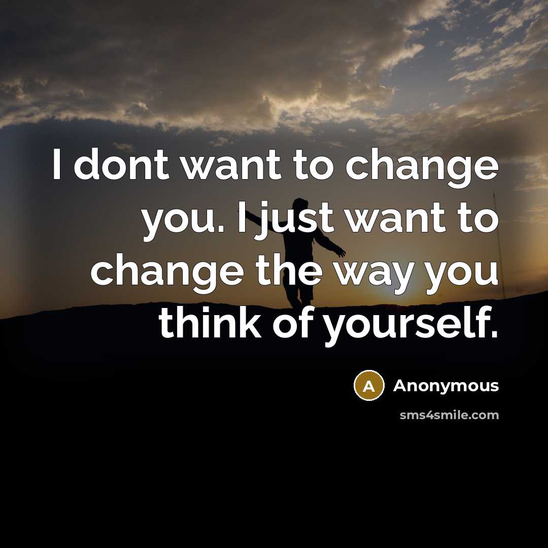 “I dont want to change you. I just want to…” quote by Anonymous