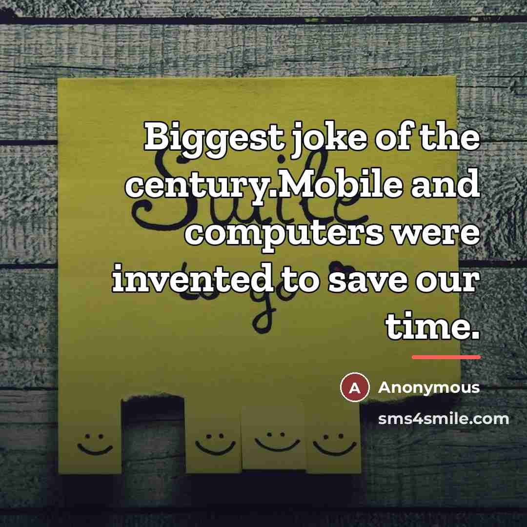 “Biggest joke of the century.Mobile and computers were invented to…” quote by Anonymous