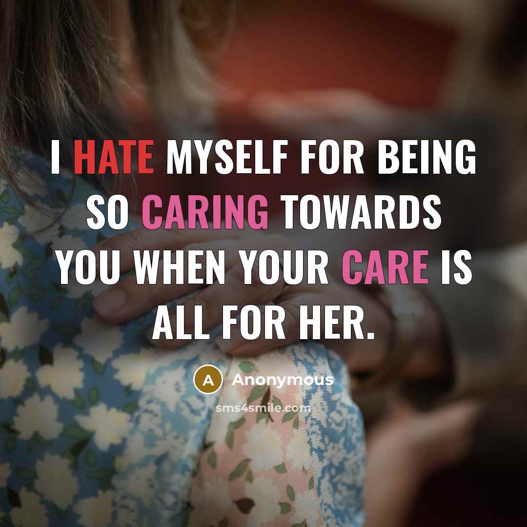 “I hate myself for being so caring towards you when your care is all for her.” quote by Anonymous